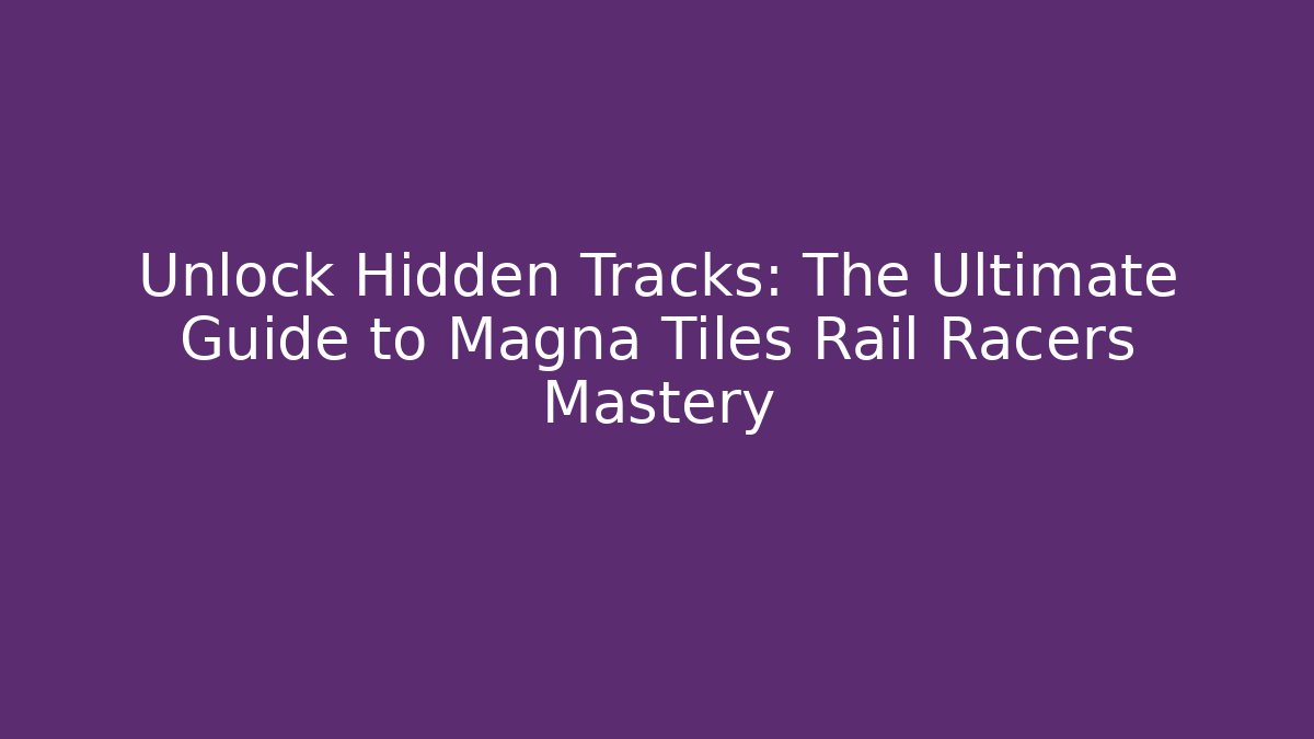 Unlock Hidden Tracks: The Ultimate Guide to Magna Tiles Rail Racers Mastery