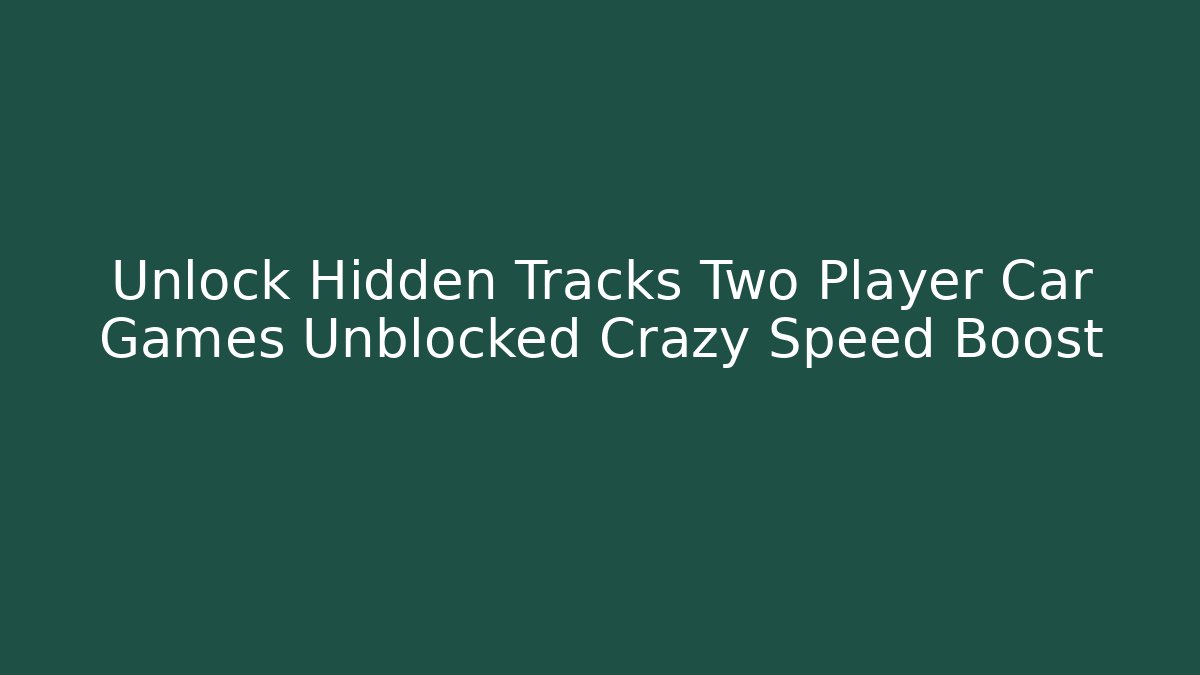 Unlock Hidden Tracks Two Player Car Games Unblocked Crazy Speed Boost