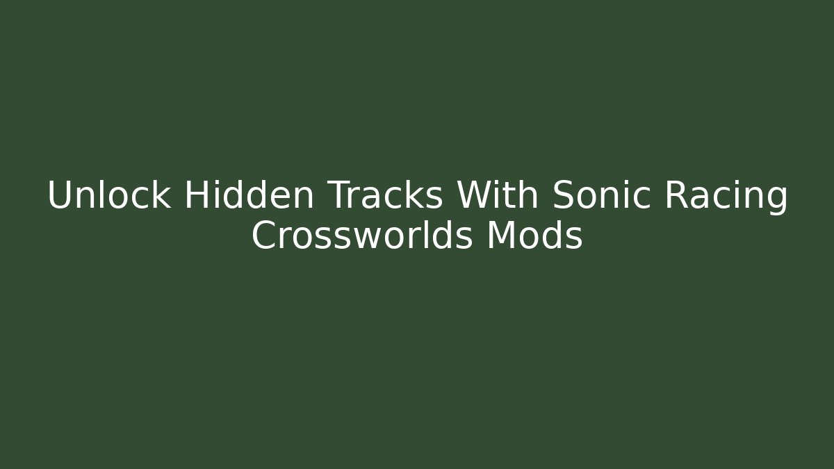 Unlock Hidden Tracks With Sonic Racing Crossworlds Mods