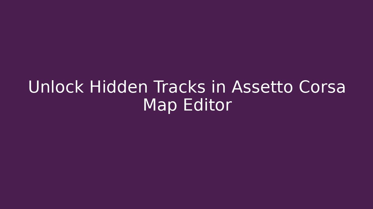Unlock Hidden Tracks in Assetto Corsa Map Editor