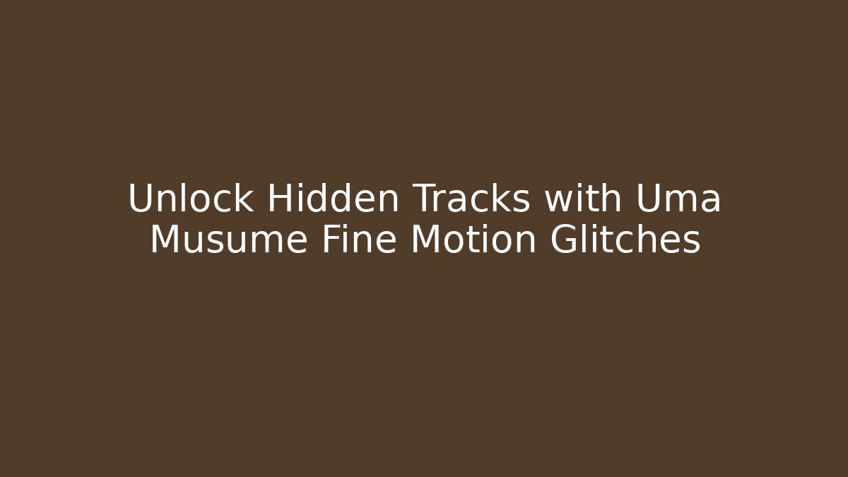 Unlock Hidden Tracks with Uma Musume Fine Motion Glitches