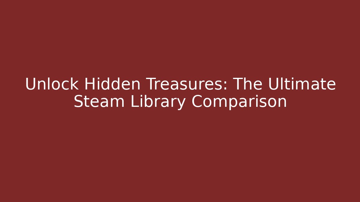 Unlock Hidden Treasures: The Ultimate Steam Library Comparison
