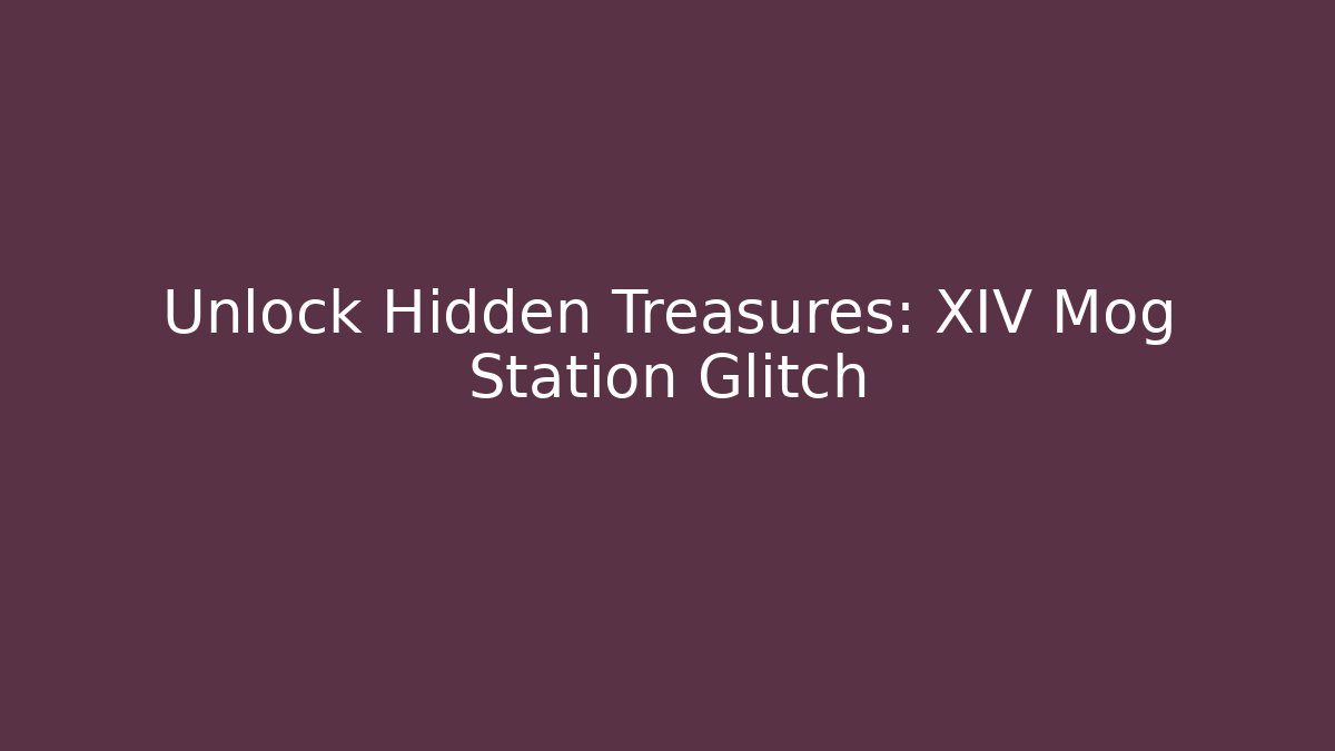 Unlock Hidden Treasures: XIV Mog Station Glitch