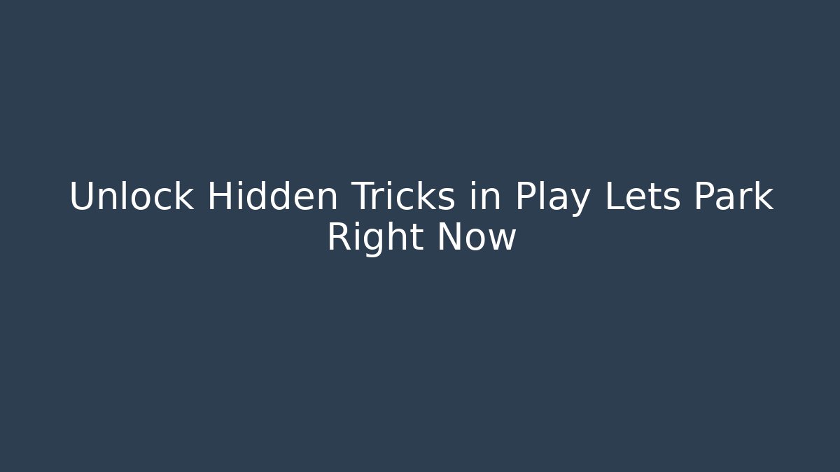 Unlock Hidden Tricks in Play Lets Park Right Now