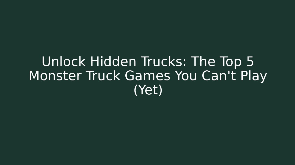 Unlock Hidden Trucks: The Top 5 Monster Truck Games You Can't Play (Yet)