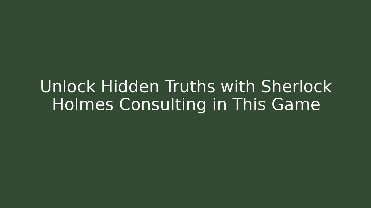 Unlock Hidden Truths with Sherlock Holmes Consulting in This Game