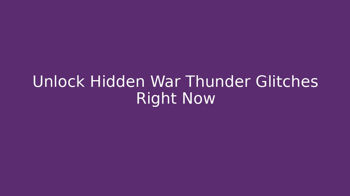 Unlock Hidden War Thunder Glitches Right Now