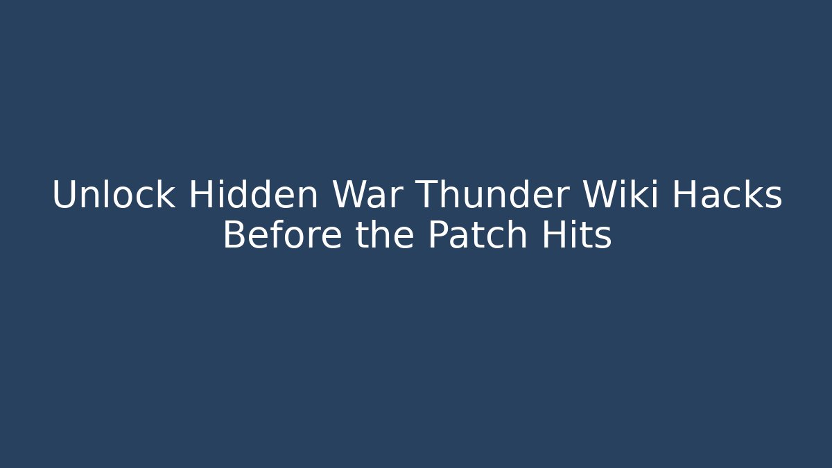 Unlock Hidden War Thunder Wiki Hacks Before the Patch Hits