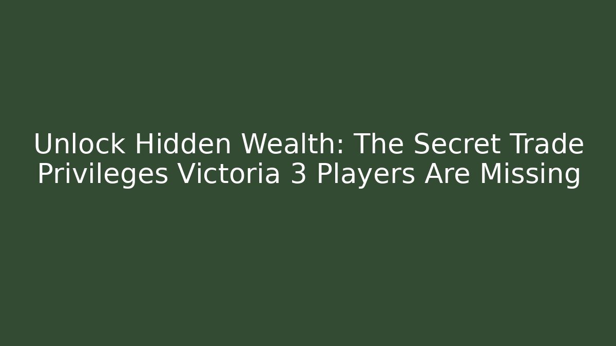 Unlock Hidden Wealth: The Secret Trade Privileges Victoria 3 Players Are Missing