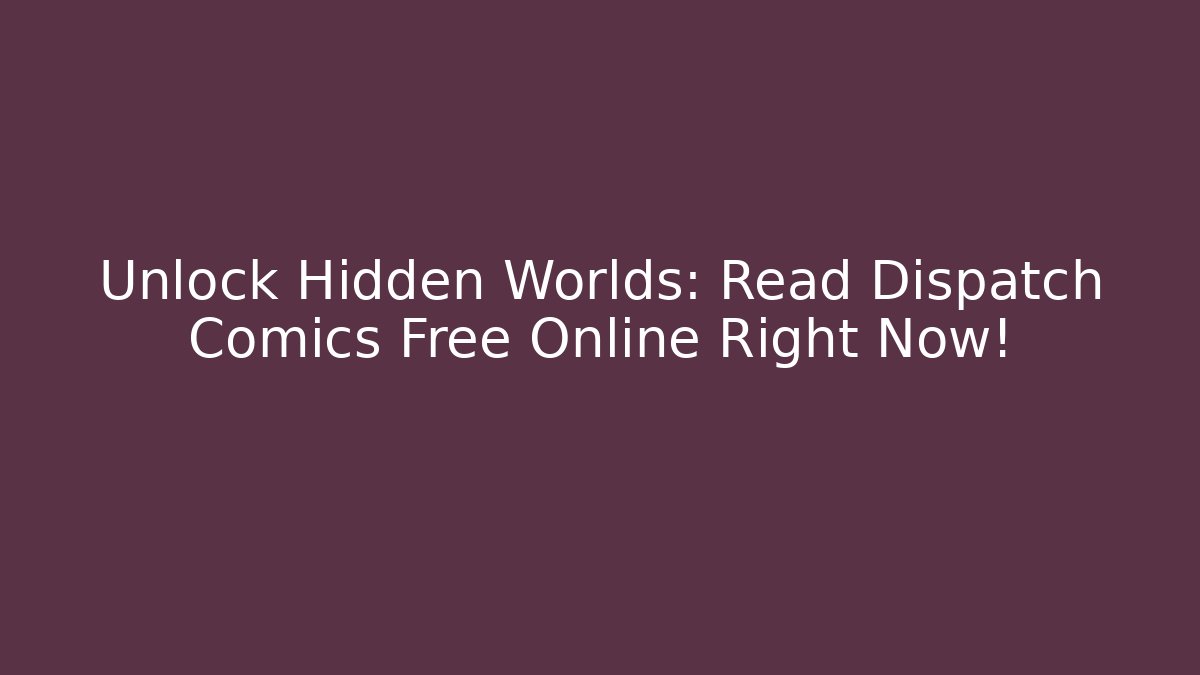 Unlock Hidden Worlds: Read Dispatch Comics Free Online Right Now!