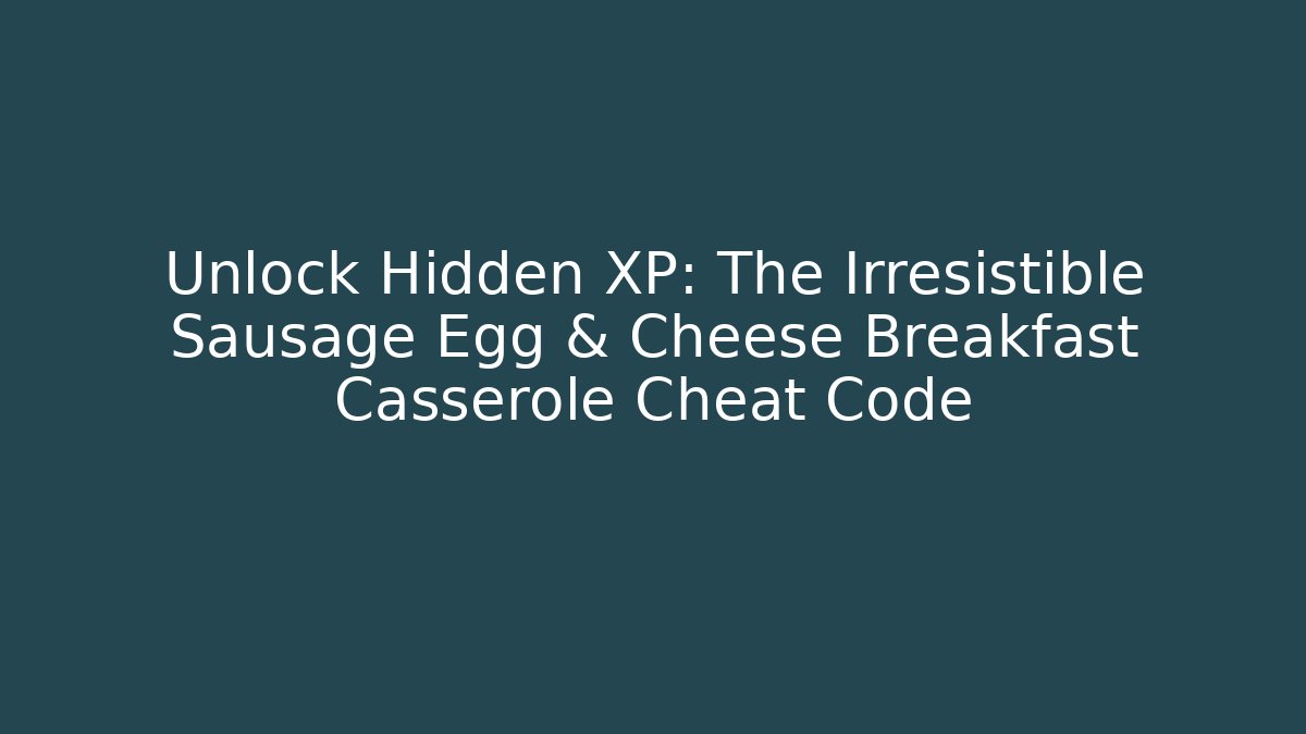 Unlock Hidden XP: The Irresistible Sausage Egg & Cheese Breakfast Casserole Cheat Code