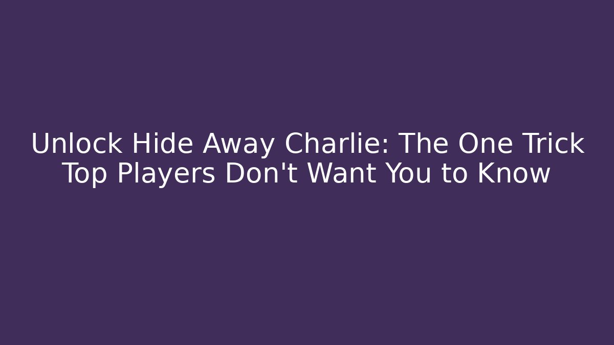 Unlock Hide Away Charlie: The One Trick Top Players Don't Want You to Know