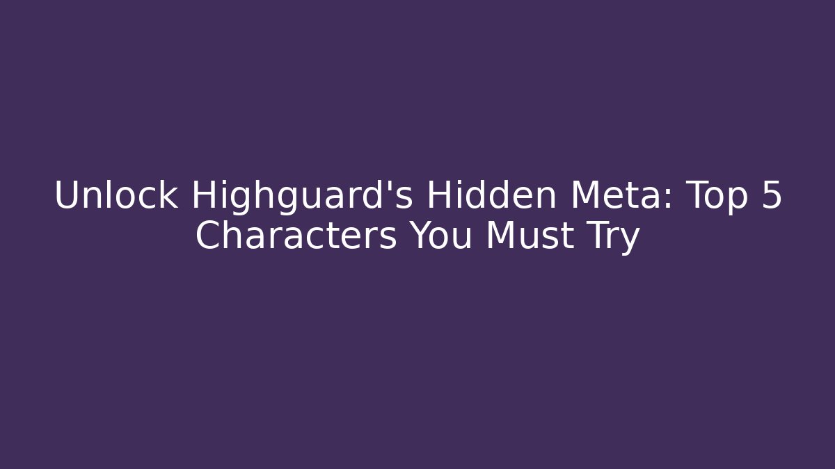 Unlock Highguard's Hidden Meta: Top 5 Characters You Must Try