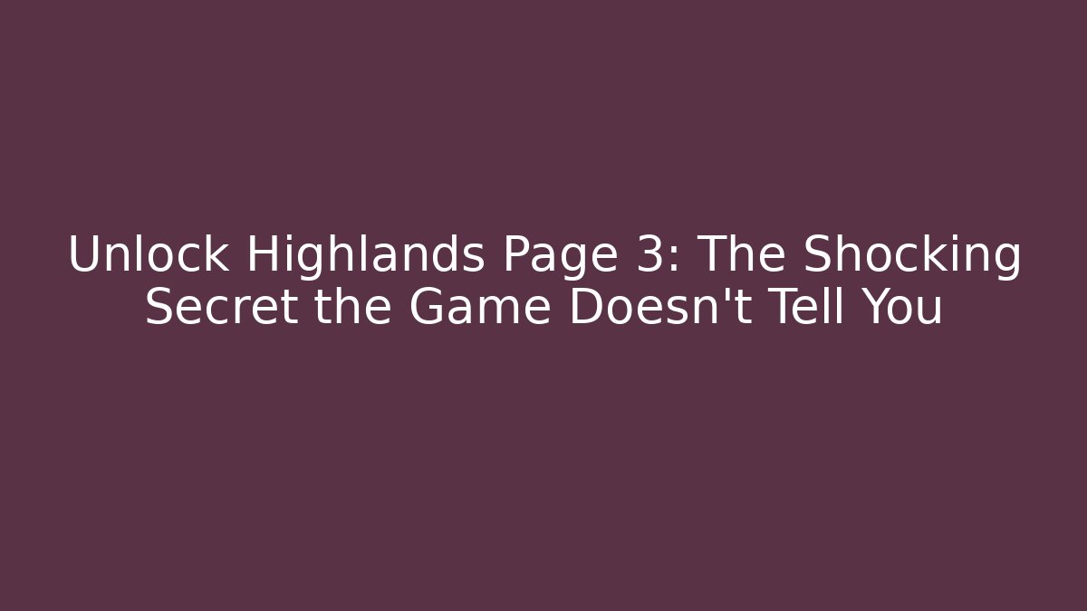 Unlock Highlands Page 3: The Shocking Secret the Game Doesn't Tell You