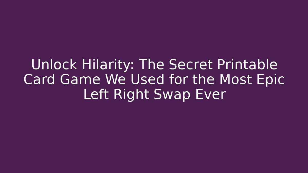Unlock Hilarity: The Secret Printable Card Game We Used for the Most Epic Left Right Swap Ever