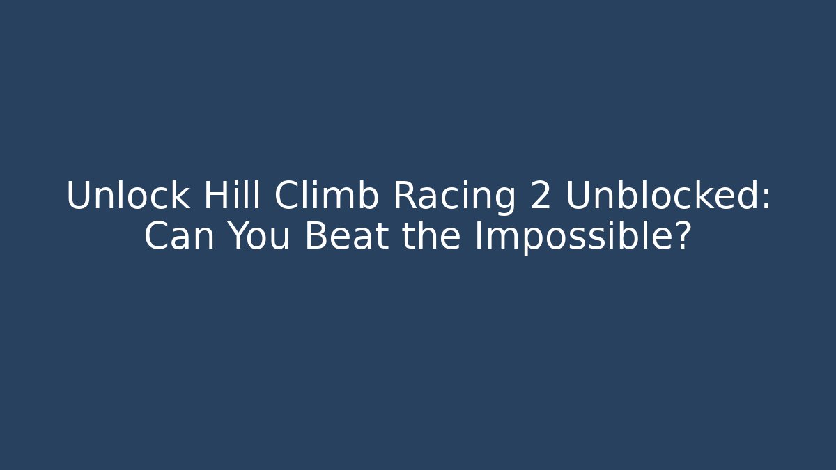 Unlock Hill Climb Racing 2 Unblocked: Can You Beat the Impossible?