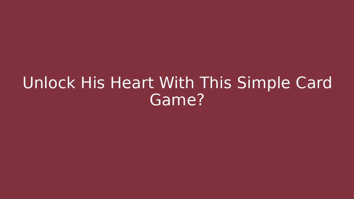 Unlock His Heart With This Simple Card Game?