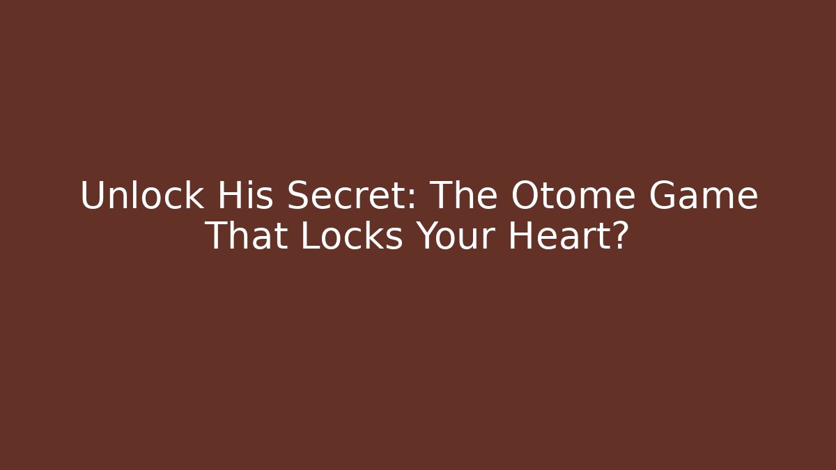 Unlock His Secret: The Otome Game That Locks Your Heart?
