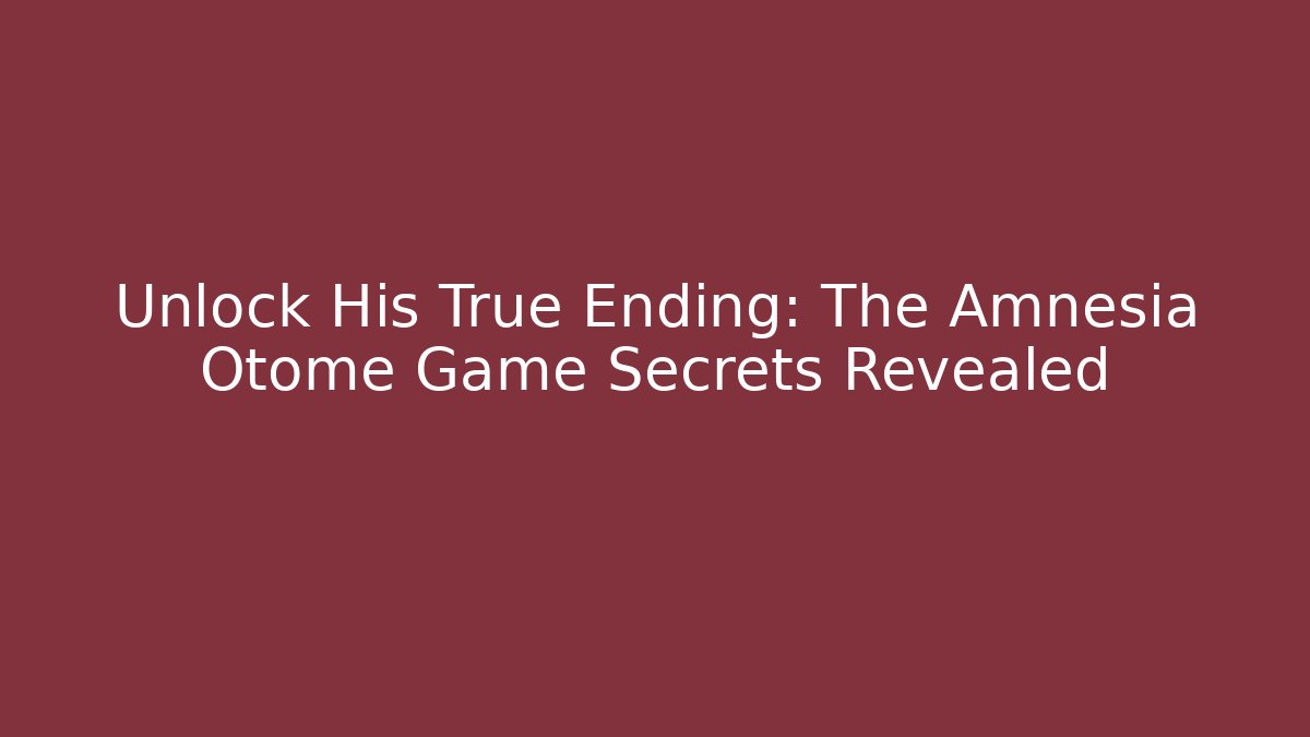 Unlock His True Ending: The Amnesia Otome Game Secrets Revealed