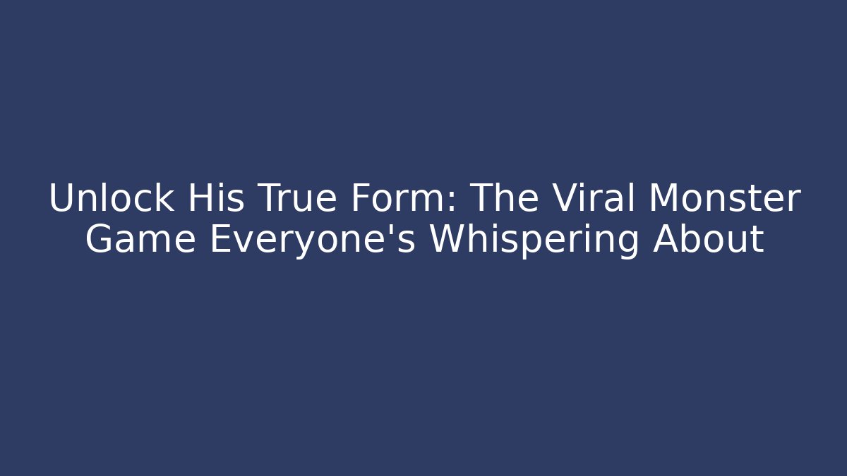 Unlock His True Form: The Viral Monster Game Everyone's Whispering About
