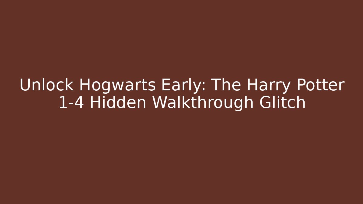 Unlock Hogwarts Early: The Harry Potter 1-4 Hidden Walkthrough Glitch