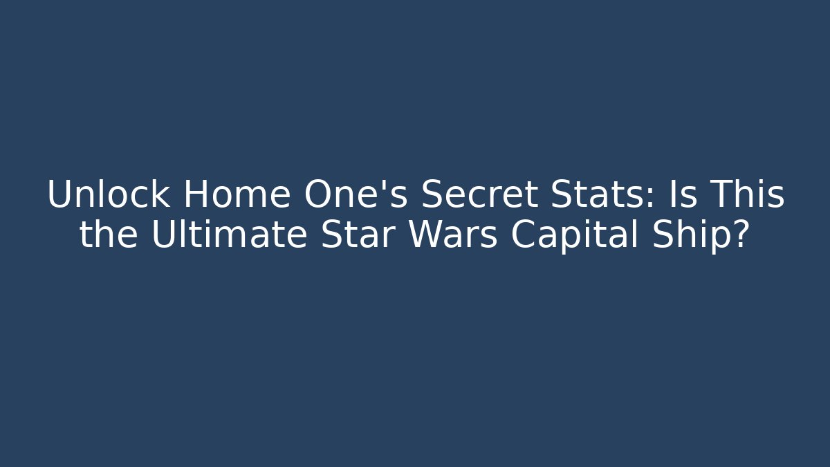 Unlock Home One's Secret Stats: Is This the Ultimate Star Wars Capital Ship?