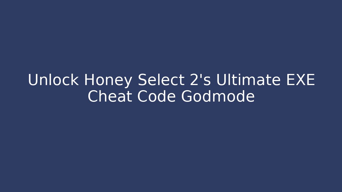 Unlock Honey Select 2's Ultimate EXE Cheat Code Godmode