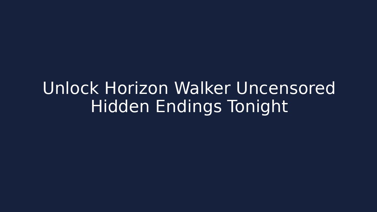 Unlock Horizon Walker Uncensored Hidden Endings Tonight