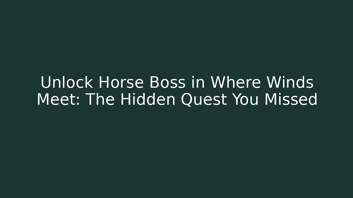 Unlock Horse Boss in Where Winds Meet: The Hidden Quest You Missed