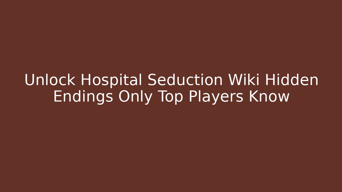 Unlock Hospital Seduction Wiki Hidden Endings Only Top Players Know