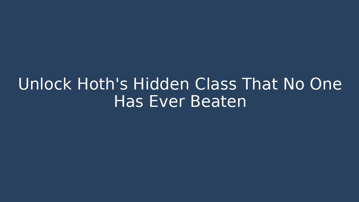 Unlock Hoth’s Hidden Class That No One Has Ever Beaten