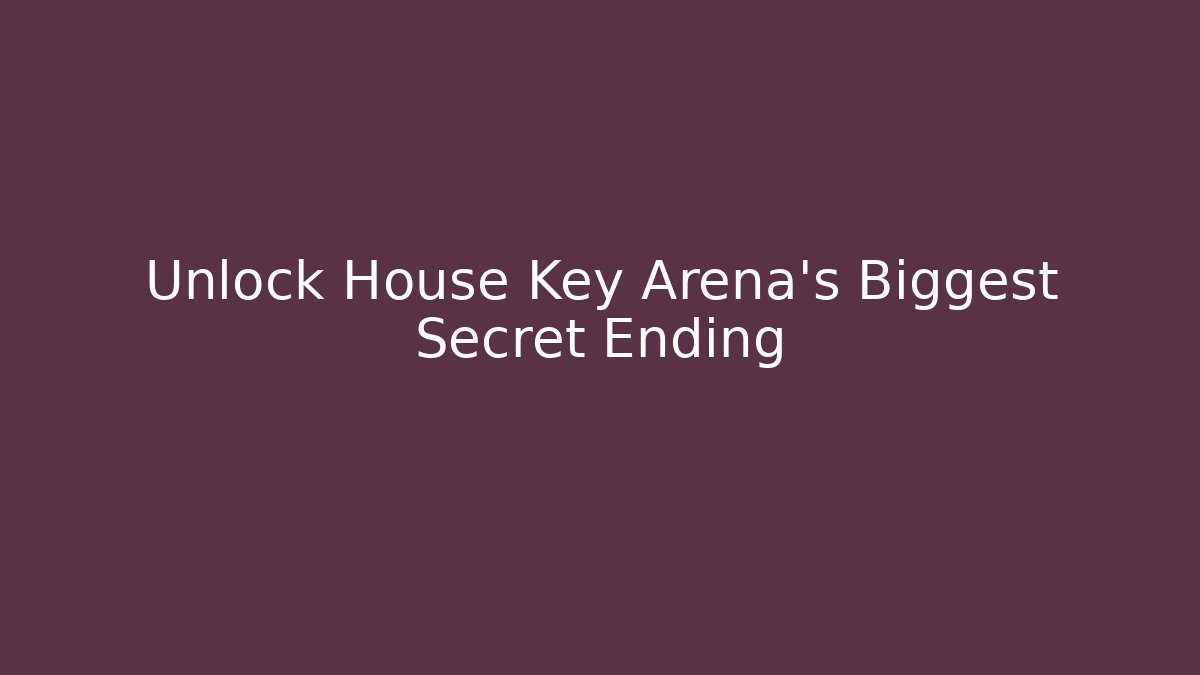 Unlock House Key Arena's Biggest Secret Ending