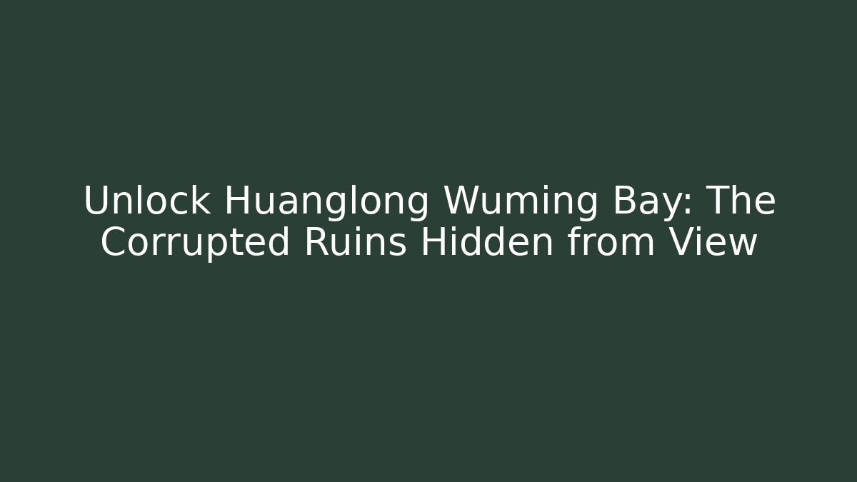 Unlock Huanglong Wuming Bay: The Corrupted Ruins Hidden from View