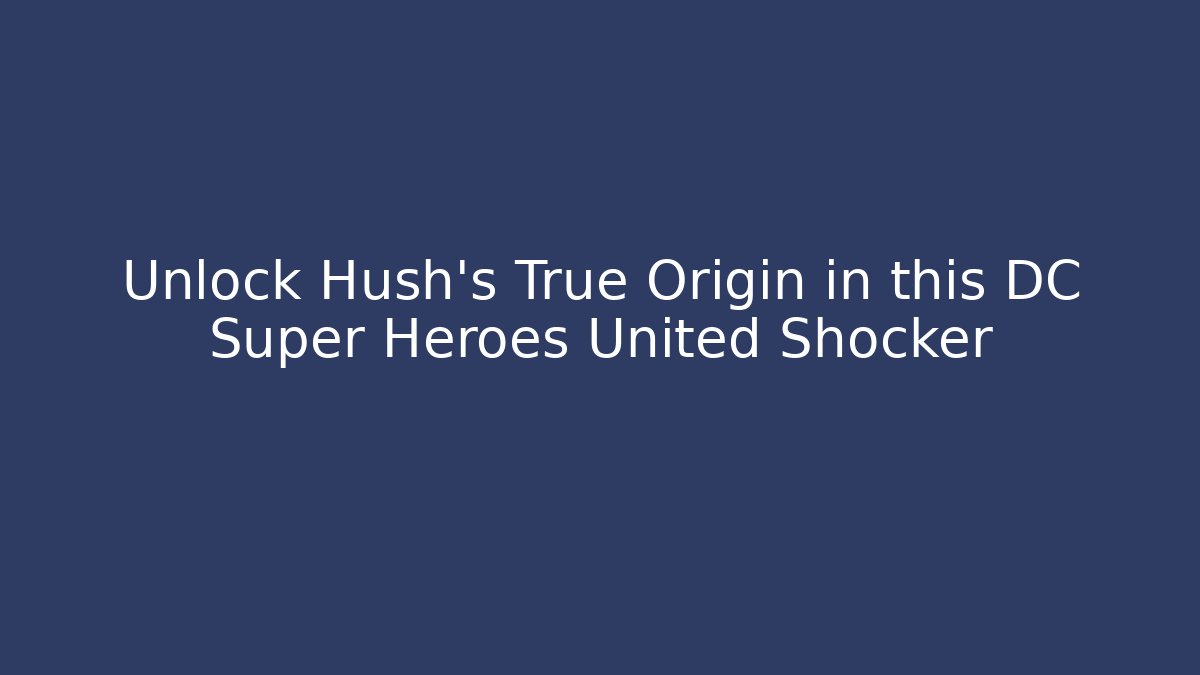 Unlock Hush’s True Origin in this DC Super Heroes United Shocker - Critter Realm