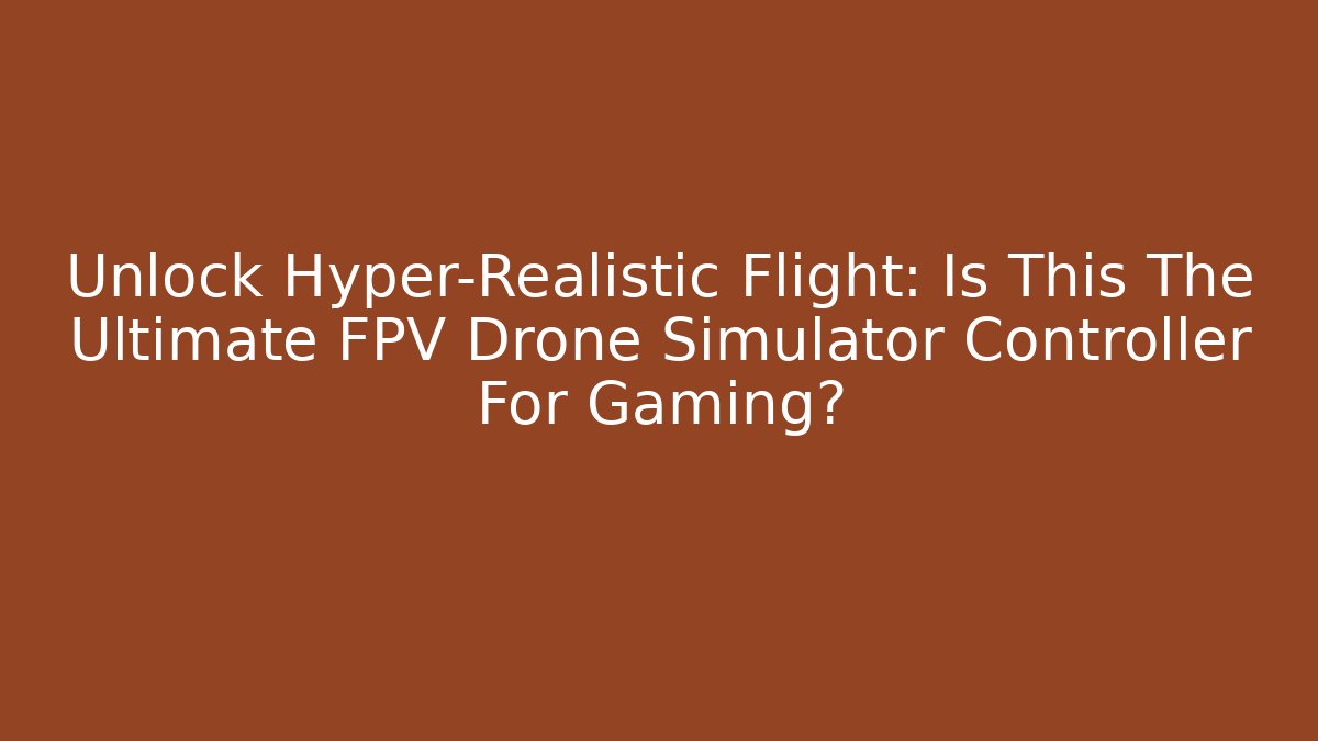 Unlock Hyper-Realistic Flight: Is This The Ultimate FPV Drone Simulator Controller For Gaming?
