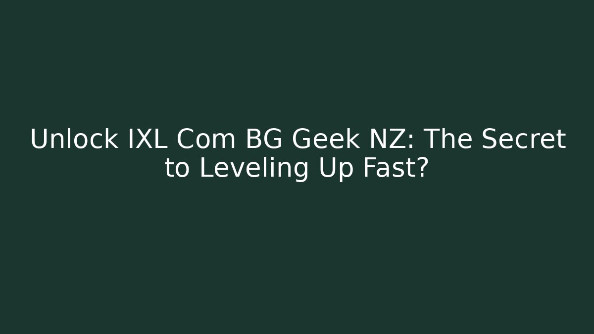 Unlock IXL Com BG Geek NZ: The Secret to Leveling Up Fast?