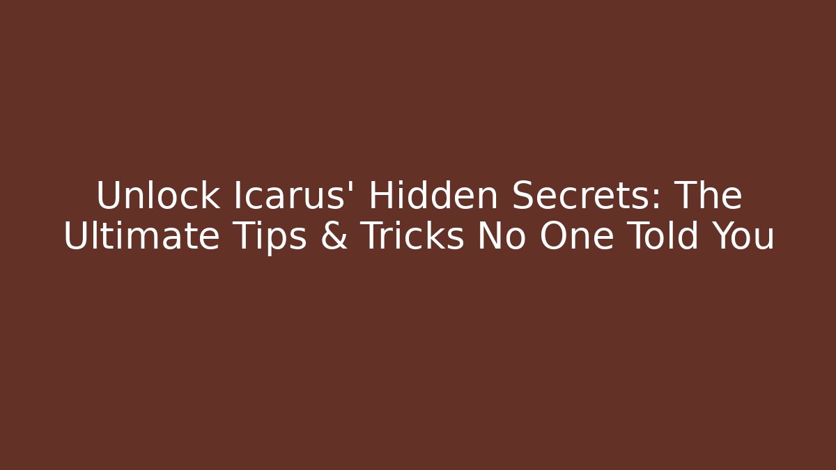 Unlock Icarus' Hidden Secrets: The Ultimate Tips & Tricks No One Told You