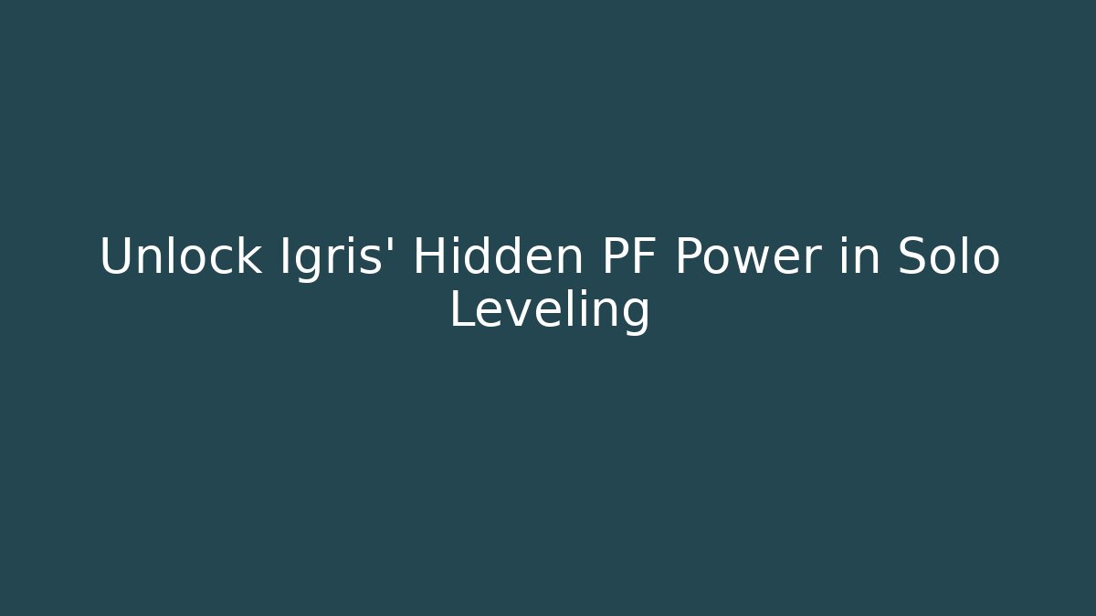 Unlock Igris' Hidden PF Power in Solo Leveling