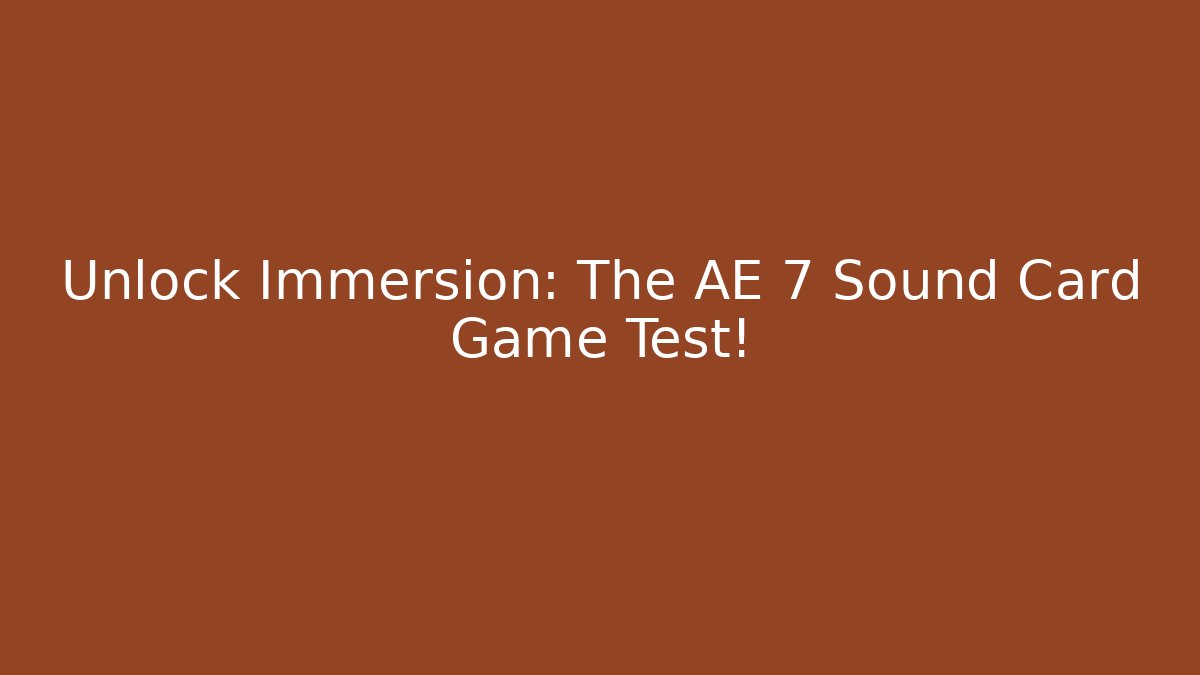Unlock Immersion: The AE 7 Sound Card Game Test!