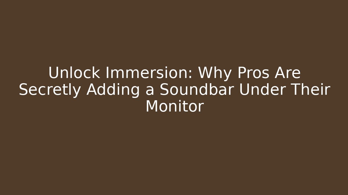 Unlock Immersion: Why Pros Are Secretly Adding a Soundbar Under Their Monitor