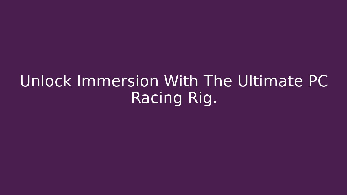 Unlock Immersion With The Ultimate PC Racing Rig.