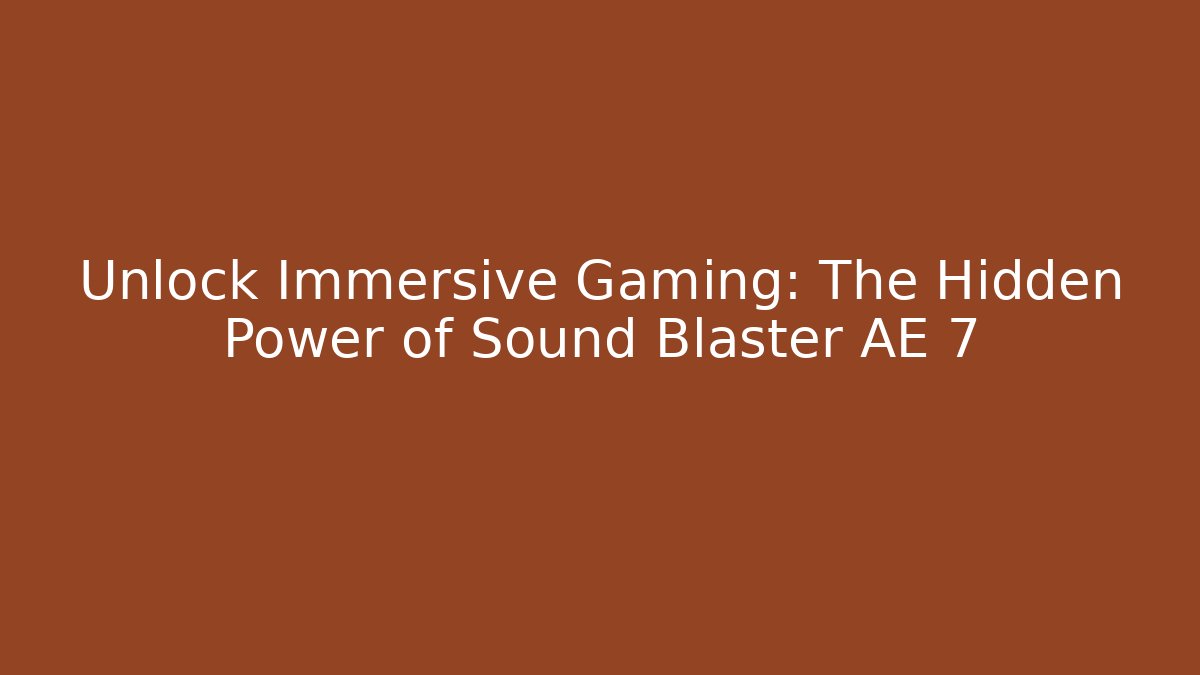 Unlock Immersive Gaming: The Hidden Power of Sound Blaster AE 7