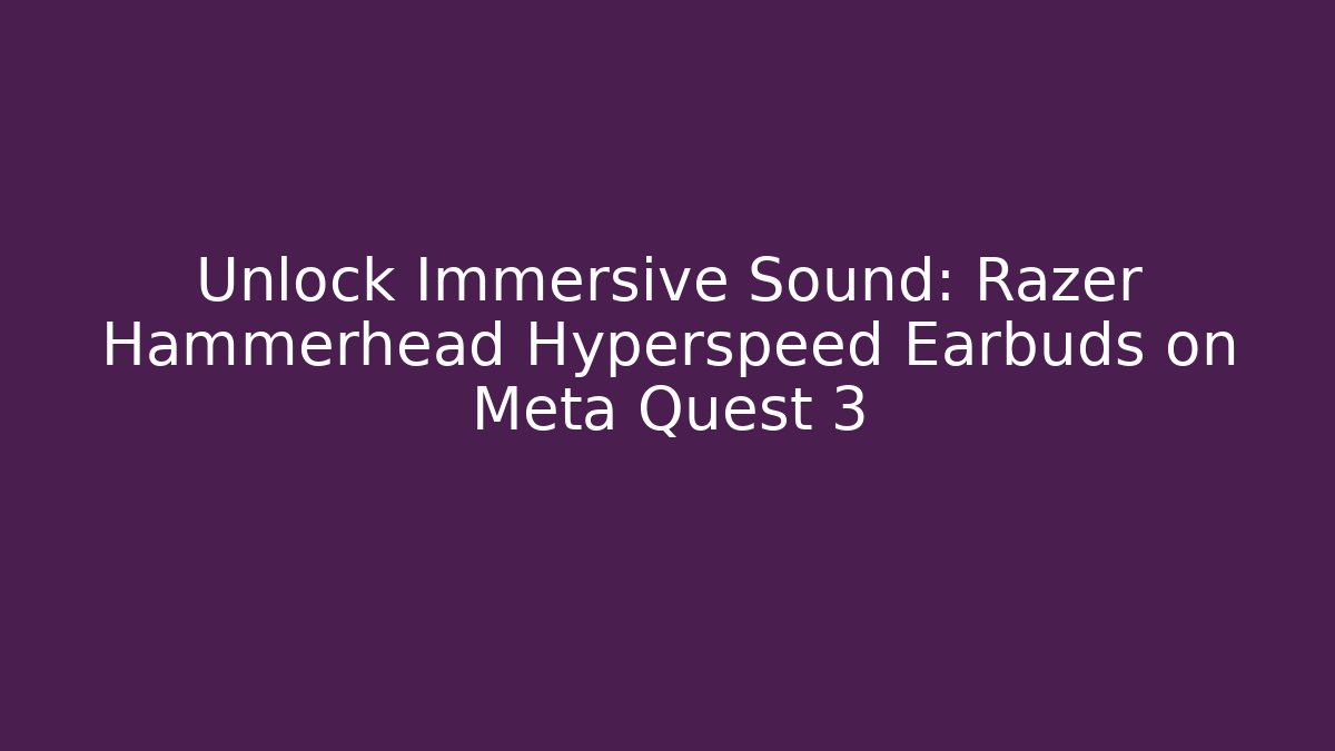 Unlock Immersive Sound: Razer Hammerhead Hyperspeed Earbuds on Meta Quest 3