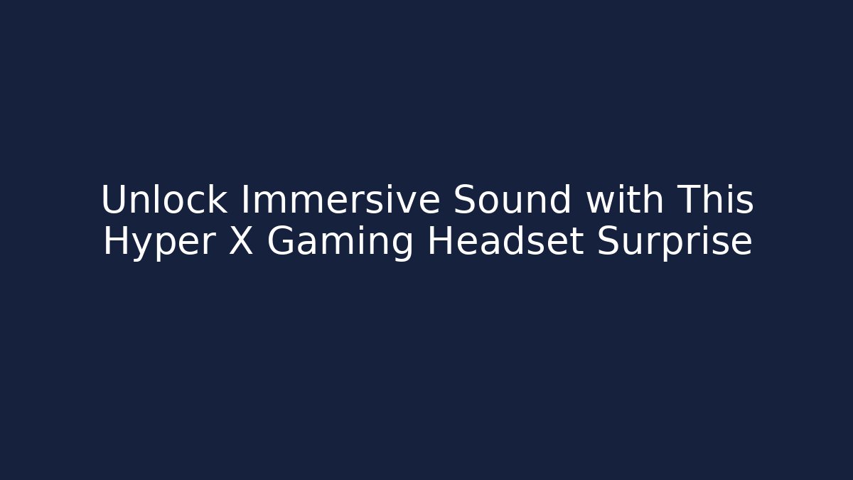 Unlock Immersive Sound with This Hyper X Gaming Headset Surprise