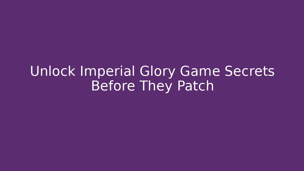 Unlock Imperial Glory Game Secrets Before They Patch