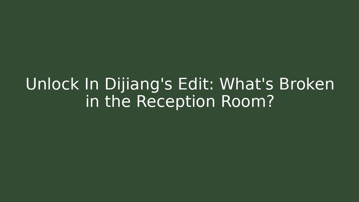 Unlock In Dijiang's Edit: What's Broken in the Reception Room?