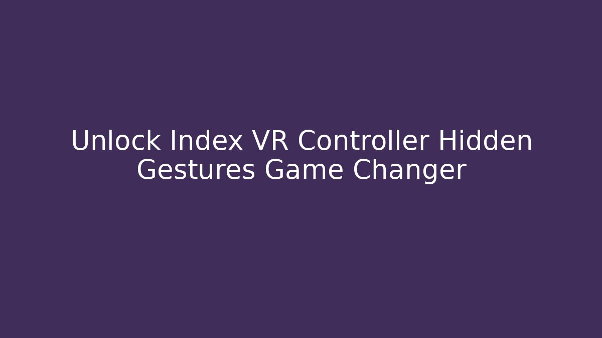 Unlock Index VR Controller Hidden Gestures Game Changer