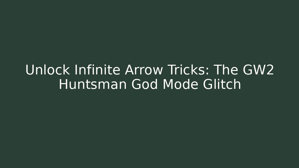 Unlock Infinite Arrow Tricks: The GW2 Huntsman God Mode Glitch
