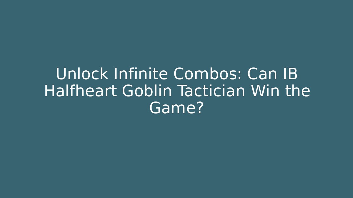 Unlock Infinite Combos: Can IB Halfheart Goblin Tactician Win the Game?