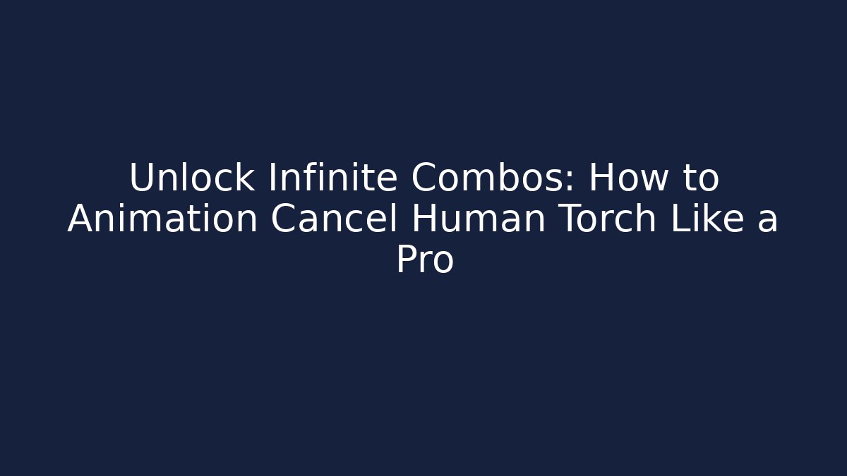 Unlock Infinite Combos: How to Animation Cancel Human Torch Like a Pro